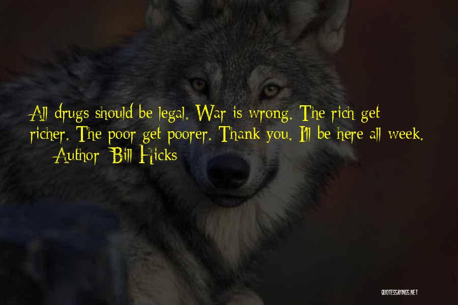 Bill Hicks Quotes: All Drugs Should Be Legal. War Is Wrong. The Rich Get Richer. The Poor Get Poorer. Thank You. I'll Be