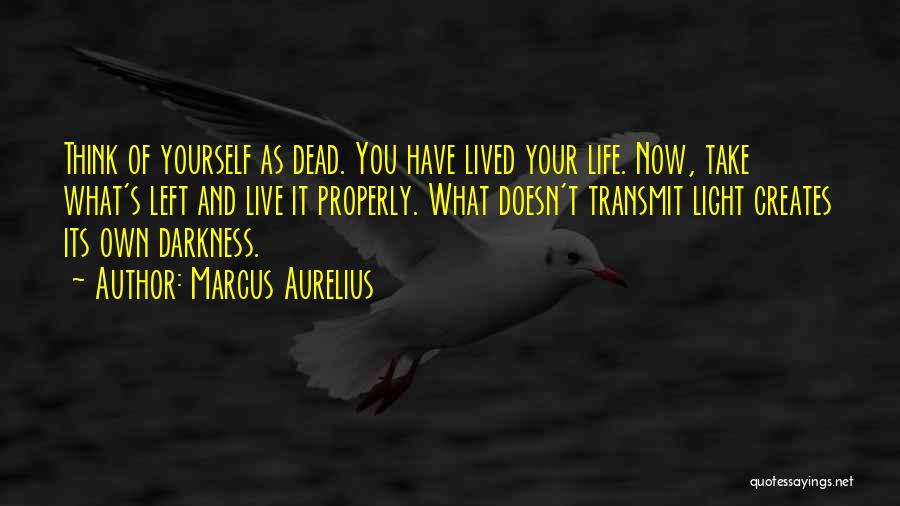 Marcus Aurelius Quotes: Think Of Yourself As Dead. You Have Lived Your Life. Now, Take What's Left And Live It Properly. What Doesn't