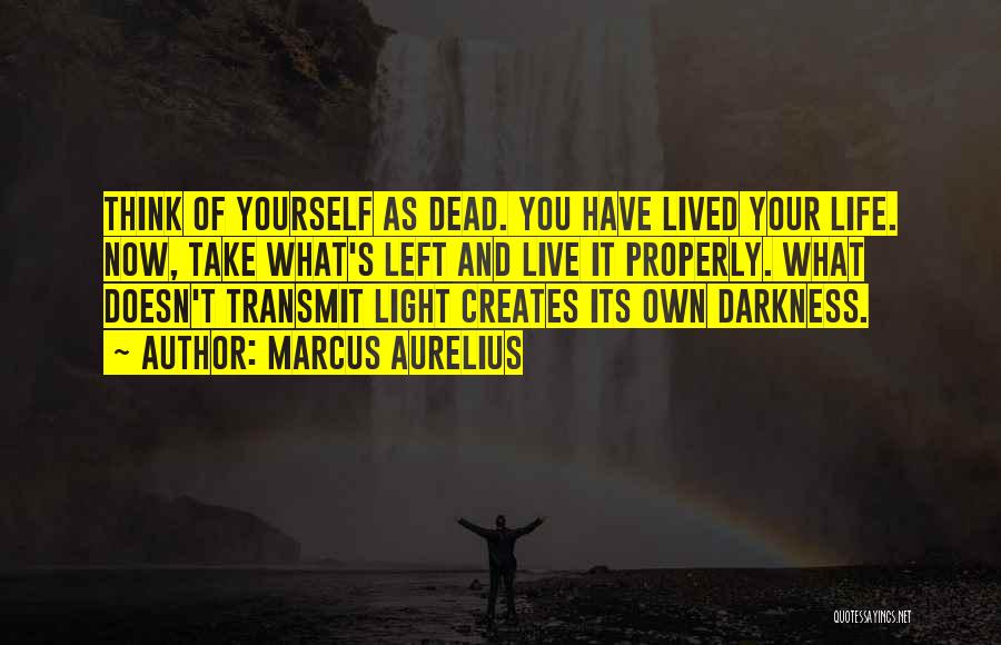 Marcus Aurelius Quotes: Think Of Yourself As Dead. You Have Lived Your Life. Now, Take What's Left And Live It Properly. What Doesn't