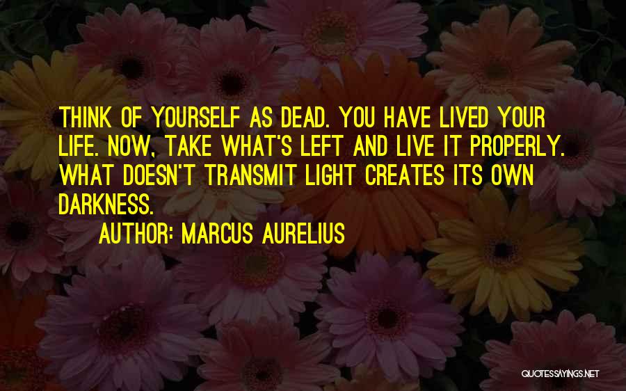 Marcus Aurelius Quotes: Think Of Yourself As Dead. You Have Lived Your Life. Now, Take What's Left And Live It Properly. What Doesn't