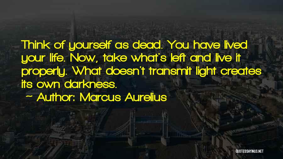 Marcus Aurelius Quotes: Think Of Yourself As Dead. You Have Lived Your Life. Now, Take What's Left And Live It Properly. What Doesn't