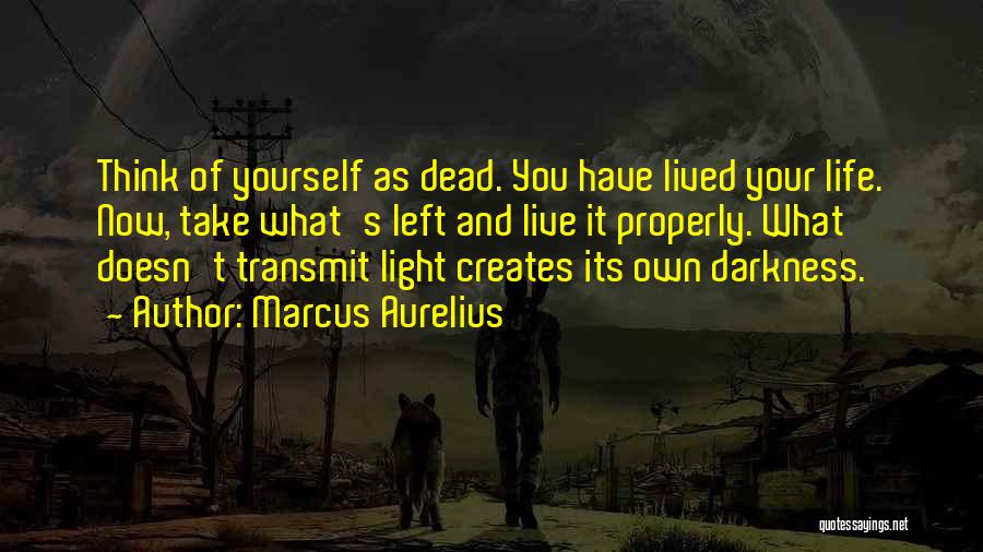 Marcus Aurelius Quotes: Think Of Yourself As Dead. You Have Lived Your Life. Now, Take What's Left And Live It Properly. What Doesn't