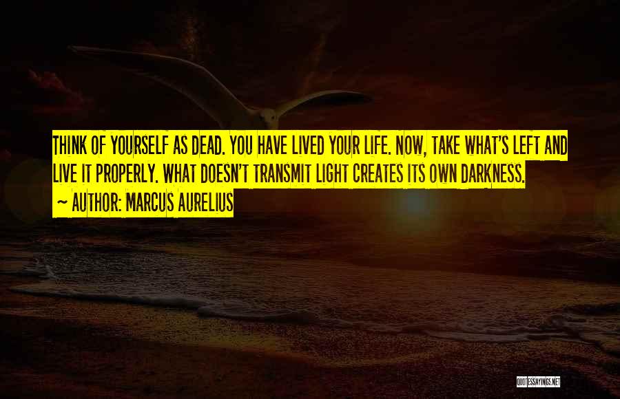 Marcus Aurelius Quotes: Think Of Yourself As Dead. You Have Lived Your Life. Now, Take What's Left And Live It Properly. What Doesn't