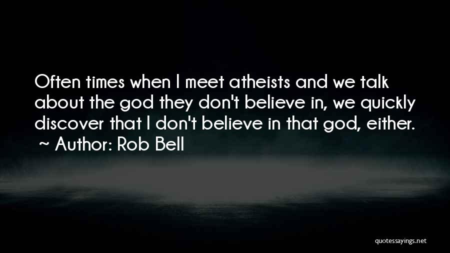 Rob Bell Quotes: Often Times When I Meet Atheists And We Talk About The God They Don't Believe In, We Quickly Discover That