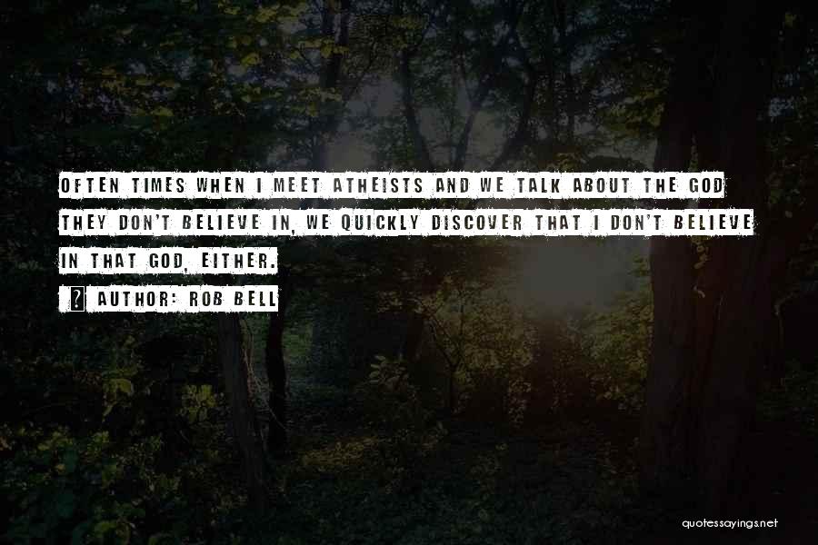 Rob Bell Quotes: Often Times When I Meet Atheists And We Talk About The God They Don't Believe In, We Quickly Discover That