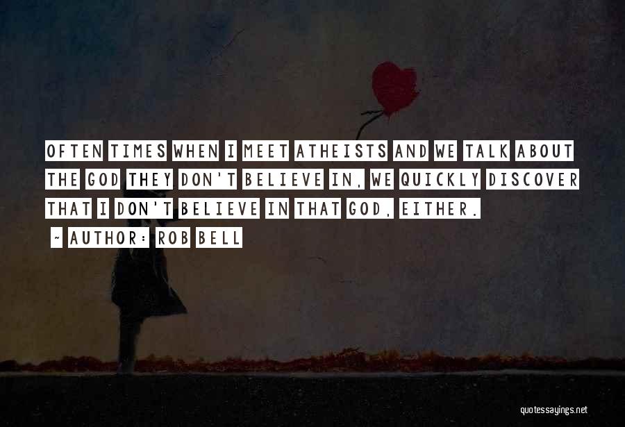 Rob Bell Quotes: Often Times When I Meet Atheists And We Talk About The God They Don't Believe In, We Quickly Discover That