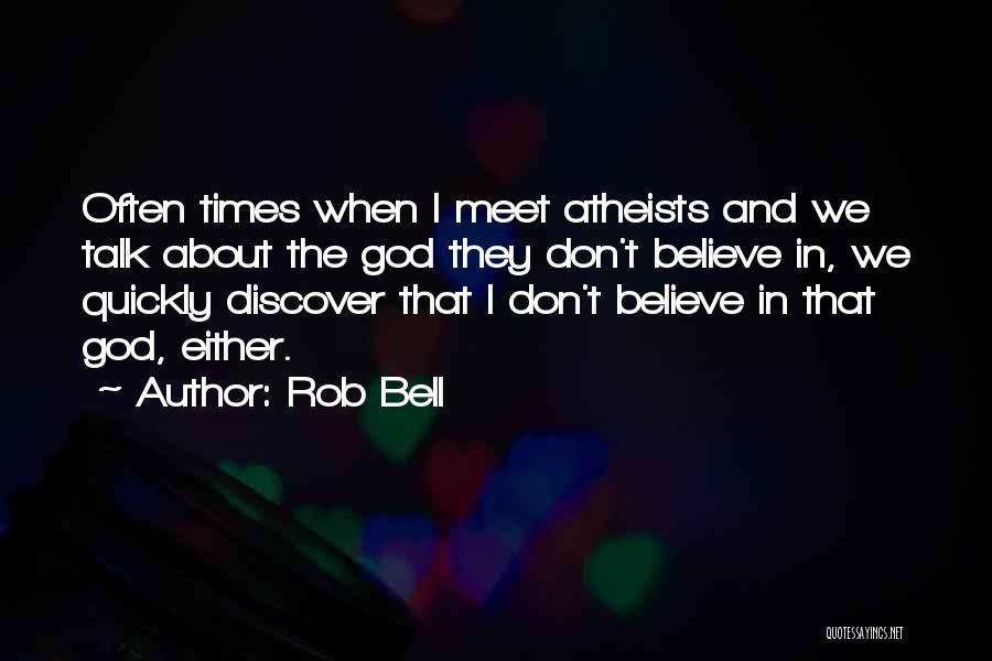 Rob Bell Quotes: Often Times When I Meet Atheists And We Talk About The God They Don't Believe In, We Quickly Discover That