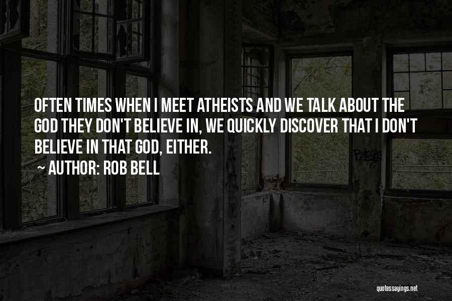 Rob Bell Quotes: Often Times When I Meet Atheists And We Talk About The God They Don't Believe In, We Quickly Discover That