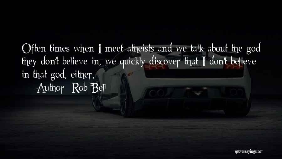 Rob Bell Quotes: Often Times When I Meet Atheists And We Talk About The God They Don't Believe In, We Quickly Discover That