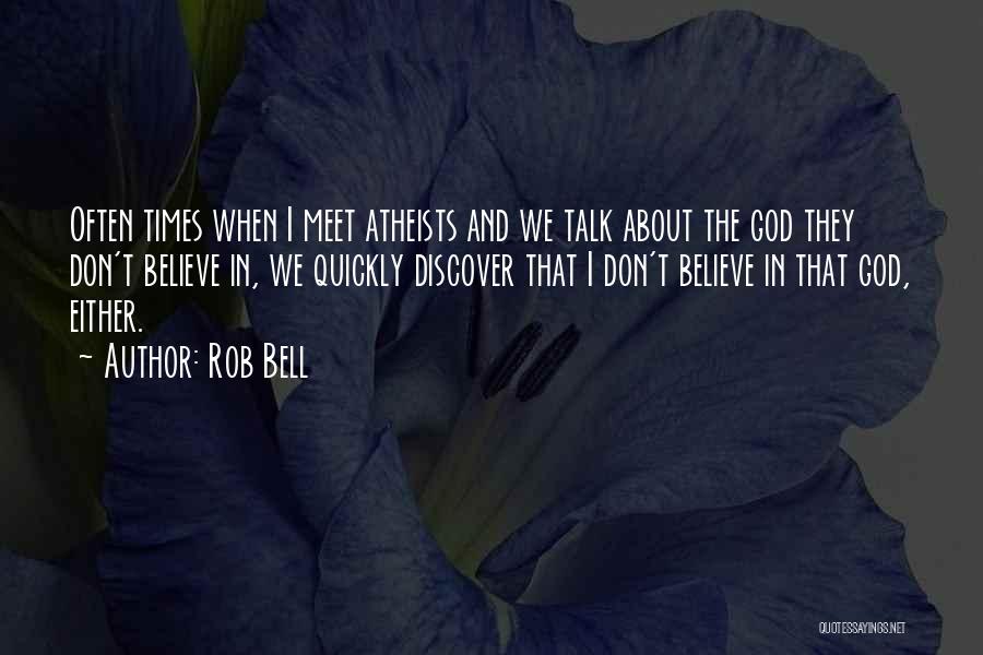 Rob Bell Quotes: Often Times When I Meet Atheists And We Talk About The God They Don't Believe In, We Quickly Discover That