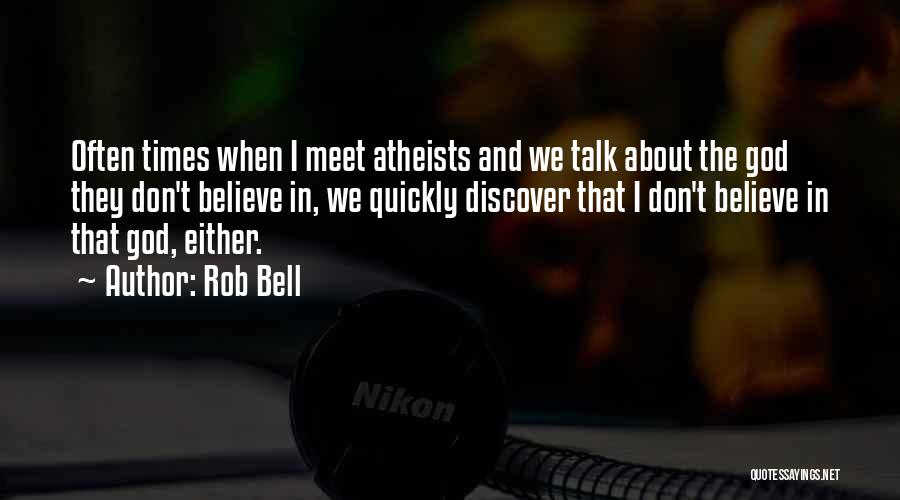 Rob Bell Quotes: Often Times When I Meet Atheists And We Talk About The God They Don't Believe In, We Quickly Discover That