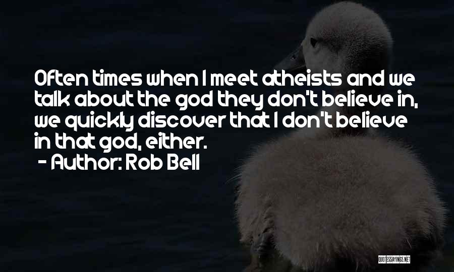 Rob Bell Quotes: Often Times When I Meet Atheists And We Talk About The God They Don't Believe In, We Quickly Discover That