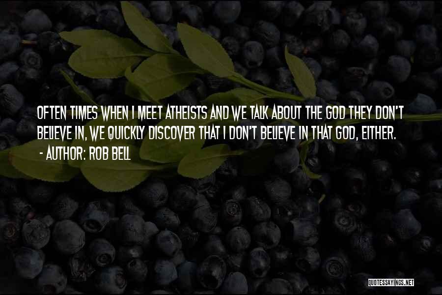 Rob Bell Quotes: Often Times When I Meet Atheists And We Talk About The God They Don't Believe In, We Quickly Discover That