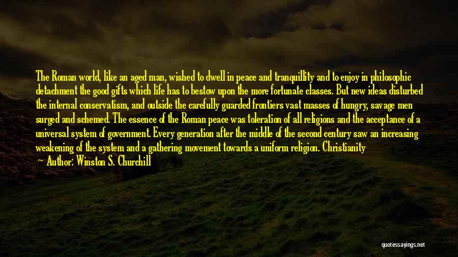 Winston S. Churchill Quotes: The Roman World, Like An Aged Man, Wished To Dwell In Peace And Tranquillity And To Enjoy In Philosophic Detachment