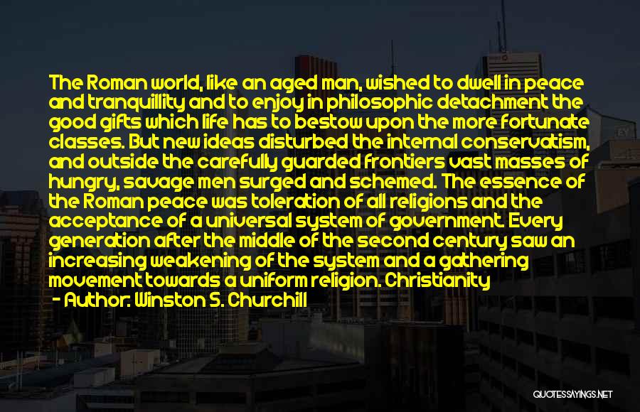 Winston S. Churchill Quotes: The Roman World, Like An Aged Man, Wished To Dwell In Peace And Tranquillity And To Enjoy In Philosophic Detachment