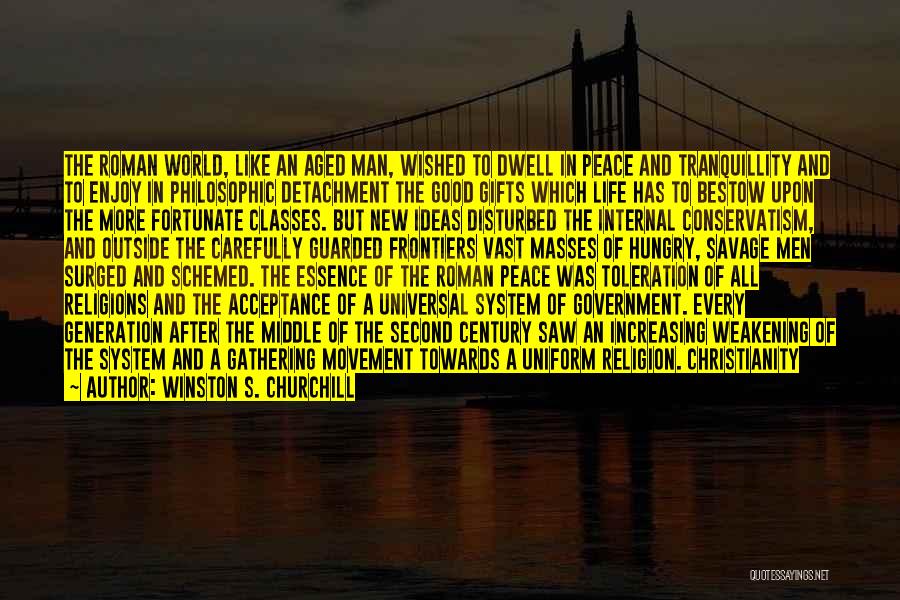 Winston S. Churchill Quotes: The Roman World, Like An Aged Man, Wished To Dwell In Peace And Tranquillity And To Enjoy In Philosophic Detachment