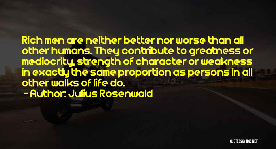 Julius Rosenwald Quotes: Rich Men Are Neither Better Nor Worse Than All Other Humans. They Contribute To Greatness Or Mediocrity, Strength Of Character