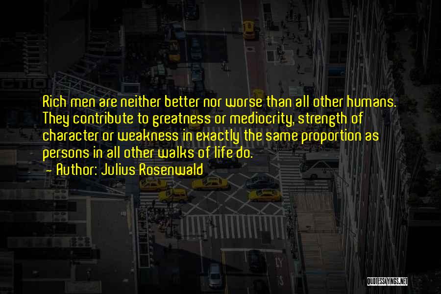 Julius Rosenwald Quotes: Rich Men Are Neither Better Nor Worse Than All Other Humans. They Contribute To Greatness Or Mediocrity, Strength Of Character