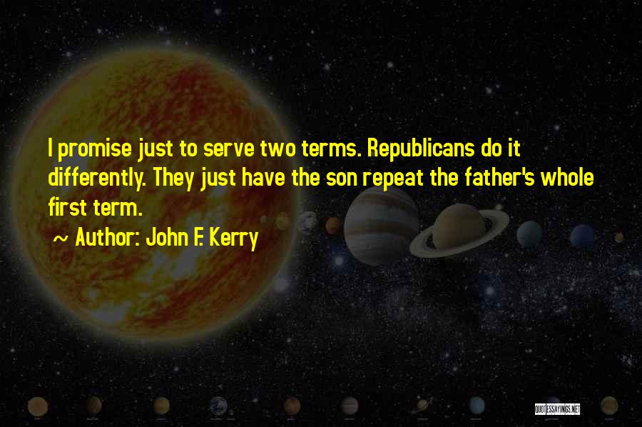 John F. Kerry Quotes: I Promise Just To Serve Two Terms. Republicans Do It Differently. They Just Have The Son Repeat The Father's Whole