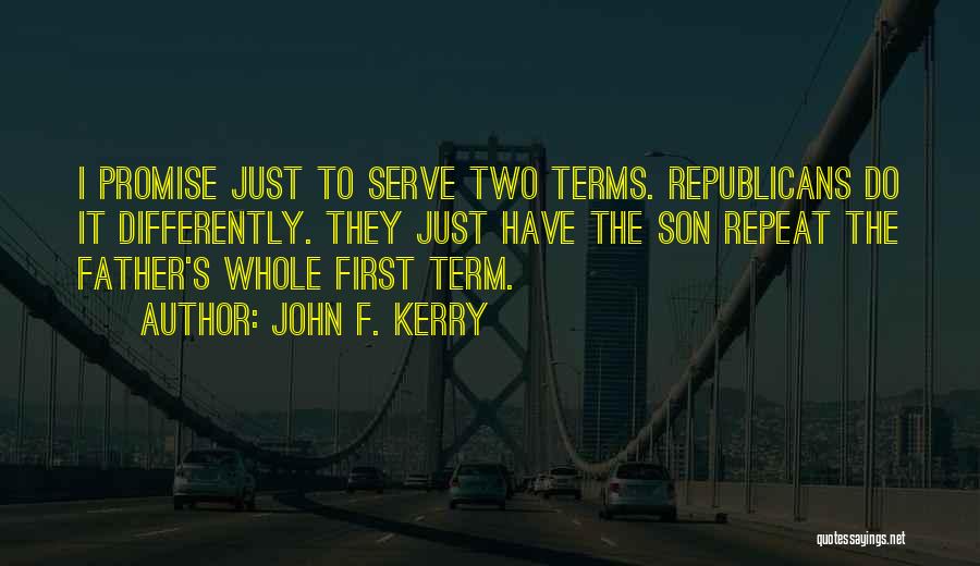 John F. Kerry Quotes: I Promise Just To Serve Two Terms. Republicans Do It Differently. They Just Have The Son Repeat The Father's Whole