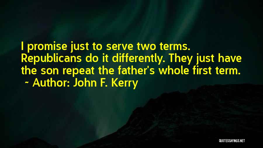 John F. Kerry Quotes: I Promise Just To Serve Two Terms. Republicans Do It Differently. They Just Have The Son Repeat The Father's Whole