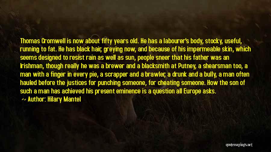 Hilary Mantel Quotes: Thomas Cromwell Is Now About Fifty Years Old. He Has A Labourer's Body, Stocky, Useful, Running To Fat. He Has