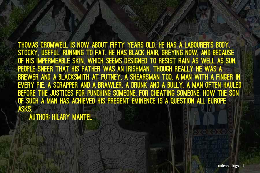 Hilary Mantel Quotes: Thomas Cromwell Is Now About Fifty Years Old. He Has A Labourer's Body, Stocky, Useful, Running To Fat. He Has