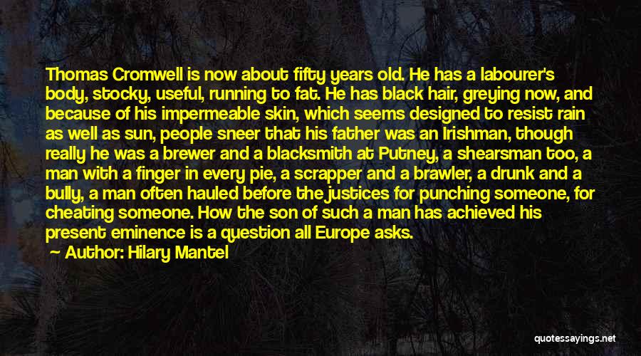 Hilary Mantel Quotes: Thomas Cromwell Is Now About Fifty Years Old. He Has A Labourer's Body, Stocky, Useful, Running To Fat. He Has