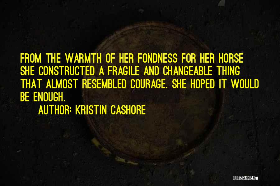 Kristin Cashore Quotes: From The Warmth Of Her Fondness For Her Horse She Constructed A Fragile And Changeable Thing That Almost Resembled Courage.