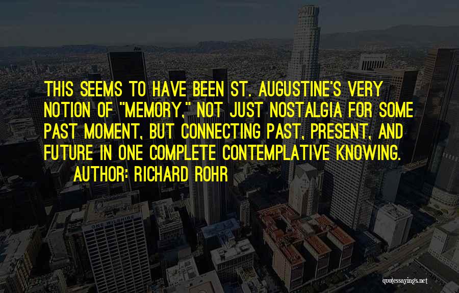 Richard Rohr Quotes: This Seems To Have Been St. Augustine's Very Notion Of Memory, Not Just Nostalgia For Some Past Moment, But Connecting