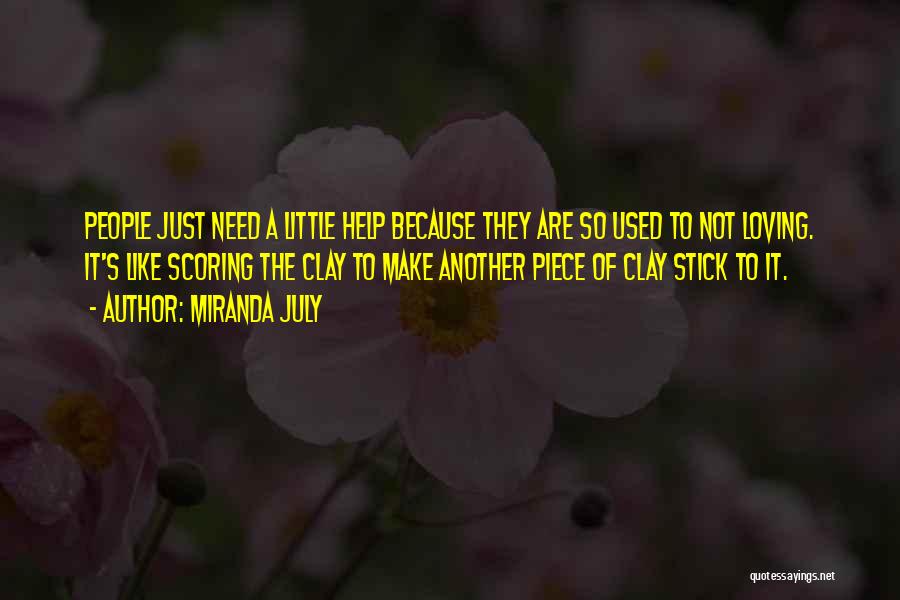 Miranda July Quotes: People Just Need A Little Help Because They Are So Used To Not Loving. It's Like Scoring The Clay To