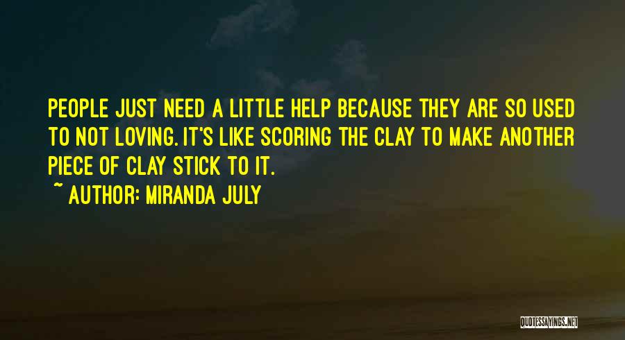 Miranda July Quotes: People Just Need A Little Help Because They Are So Used To Not Loving. It's Like Scoring The Clay To