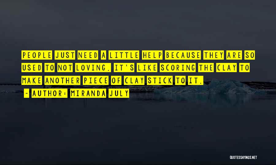 Miranda July Quotes: People Just Need A Little Help Because They Are So Used To Not Loving. It's Like Scoring The Clay To