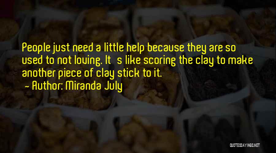 Miranda July Quotes: People Just Need A Little Help Because They Are So Used To Not Loving. It's Like Scoring The Clay To