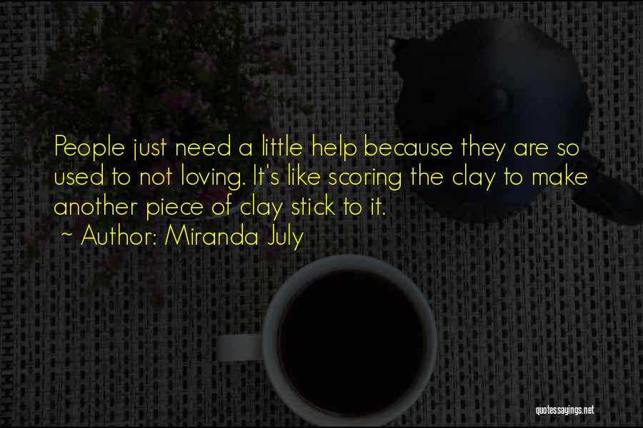 Miranda July Quotes: People Just Need A Little Help Because They Are So Used To Not Loving. It's Like Scoring The Clay To