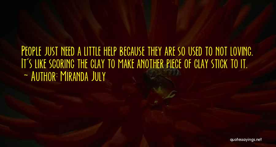 Miranda July Quotes: People Just Need A Little Help Because They Are So Used To Not Loving. It's Like Scoring The Clay To