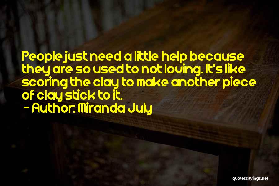 Miranda July Quotes: People Just Need A Little Help Because They Are So Used To Not Loving. It's Like Scoring The Clay To