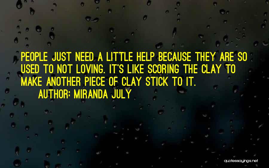 Miranda July Quotes: People Just Need A Little Help Because They Are So Used To Not Loving. It's Like Scoring The Clay To