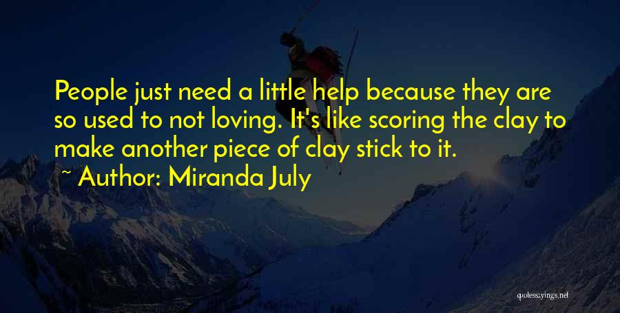 Miranda July Quotes: People Just Need A Little Help Because They Are So Used To Not Loving. It's Like Scoring The Clay To