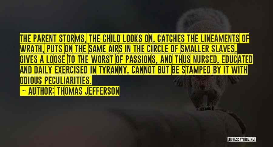 Thomas Jefferson Quotes: The Parent Storms, The Child Looks On, Catches The Lineaments Of Wrath, Puts On The Same Airs In The Circle