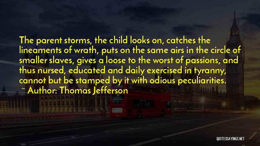 Thomas Jefferson Quotes: The Parent Storms, The Child Looks On, Catches The Lineaments Of Wrath, Puts On The Same Airs In The Circle