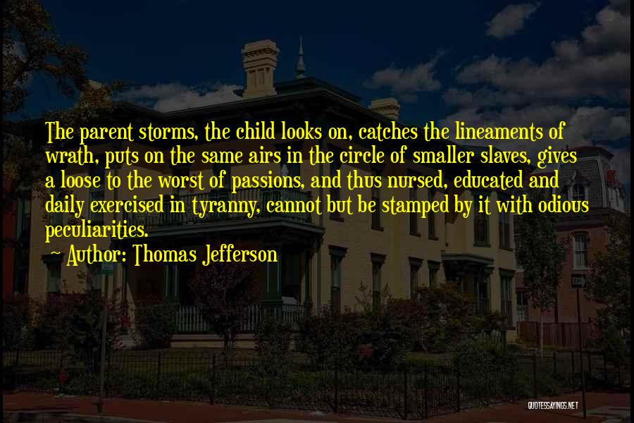Thomas Jefferson Quotes: The Parent Storms, The Child Looks On, Catches The Lineaments Of Wrath, Puts On The Same Airs In The Circle