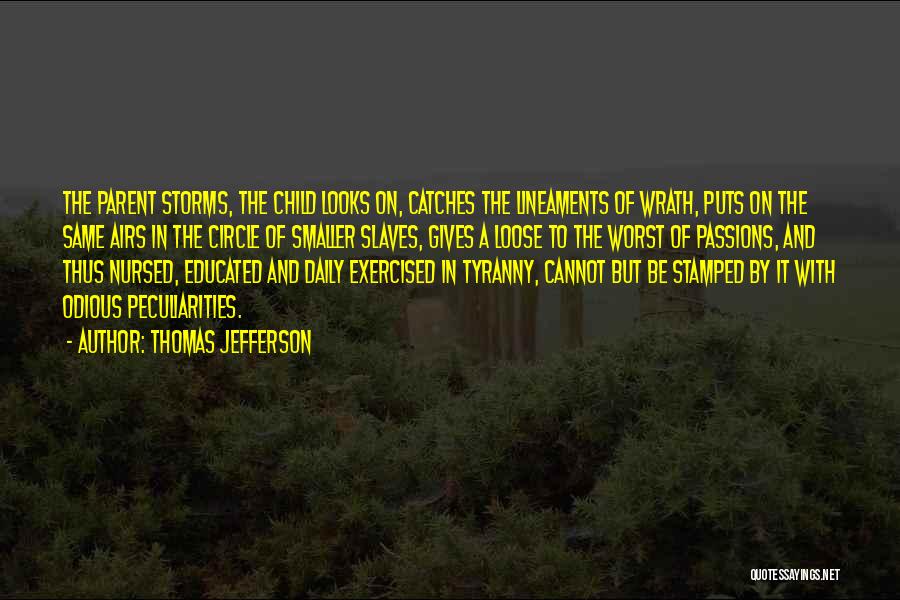 Thomas Jefferson Quotes: The Parent Storms, The Child Looks On, Catches The Lineaments Of Wrath, Puts On The Same Airs In The Circle