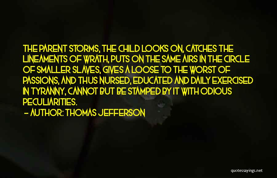 Thomas Jefferson Quotes: The Parent Storms, The Child Looks On, Catches The Lineaments Of Wrath, Puts On The Same Airs In The Circle