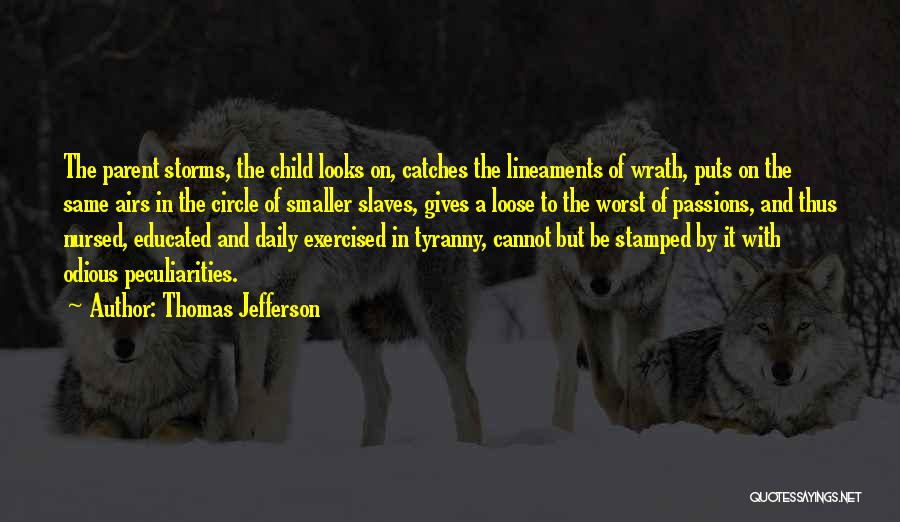 Thomas Jefferson Quotes: The Parent Storms, The Child Looks On, Catches The Lineaments Of Wrath, Puts On The Same Airs In The Circle
