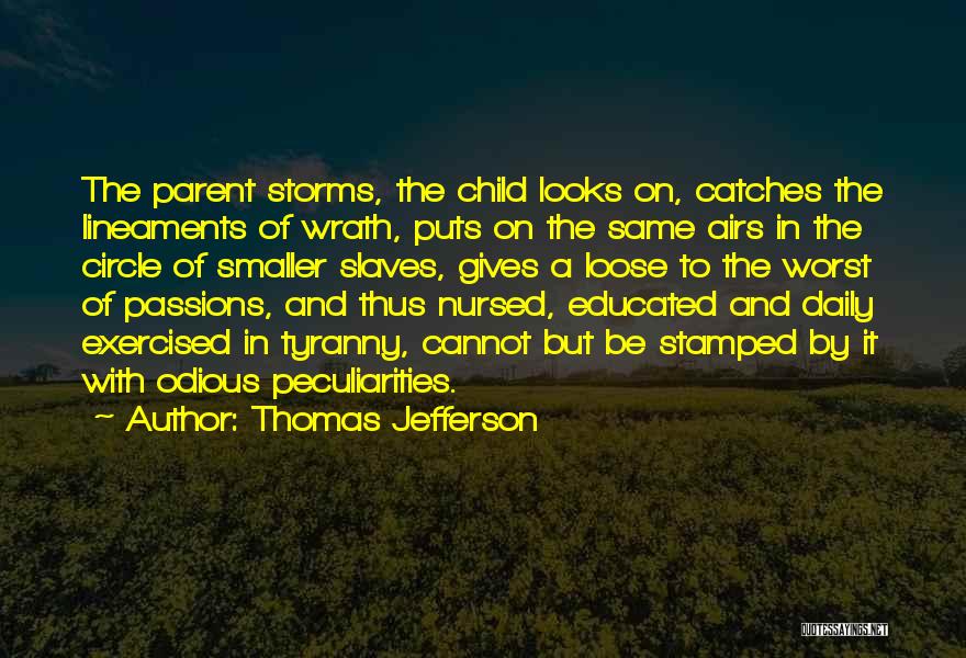 Thomas Jefferson Quotes: The Parent Storms, The Child Looks On, Catches The Lineaments Of Wrath, Puts On The Same Airs In The Circle