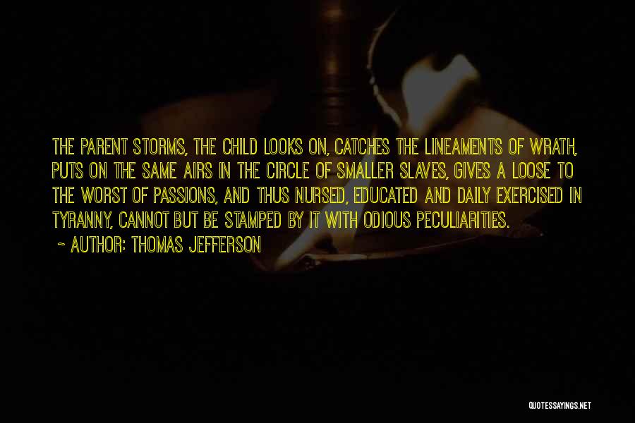 Thomas Jefferson Quotes: The Parent Storms, The Child Looks On, Catches The Lineaments Of Wrath, Puts On The Same Airs In The Circle