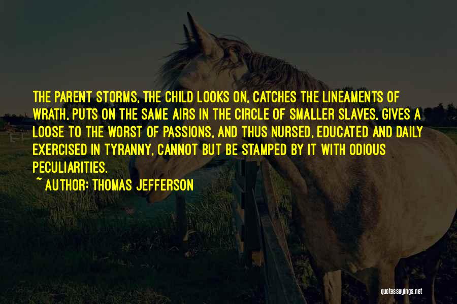 Thomas Jefferson Quotes: The Parent Storms, The Child Looks On, Catches The Lineaments Of Wrath, Puts On The Same Airs In The Circle