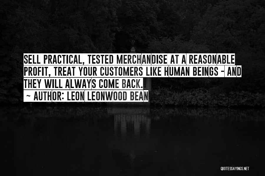 Leon Leonwood Bean Quotes: Sell Practical, Tested Merchandise At A Reasonable Profit, Treat Your Customers Like Human Beings - And They Will Always Come