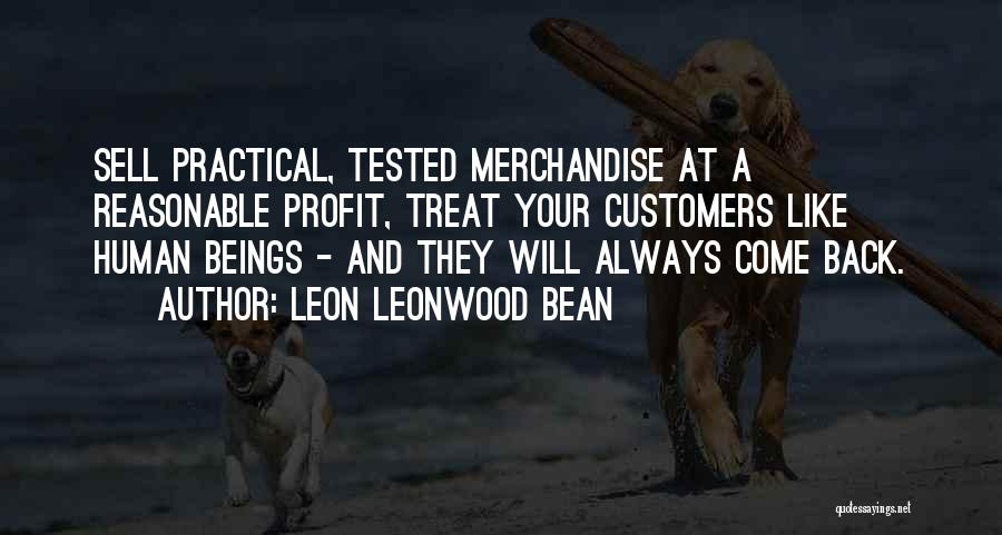 Leon Leonwood Bean Quotes: Sell Practical, Tested Merchandise At A Reasonable Profit, Treat Your Customers Like Human Beings - And They Will Always Come
